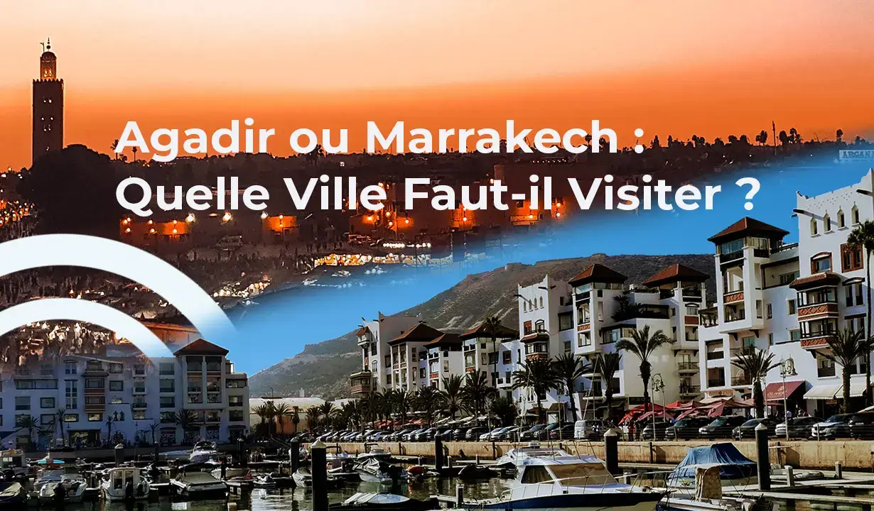 Agadir ou Marrakech : Quelle Ville Faut-il Visiter ?