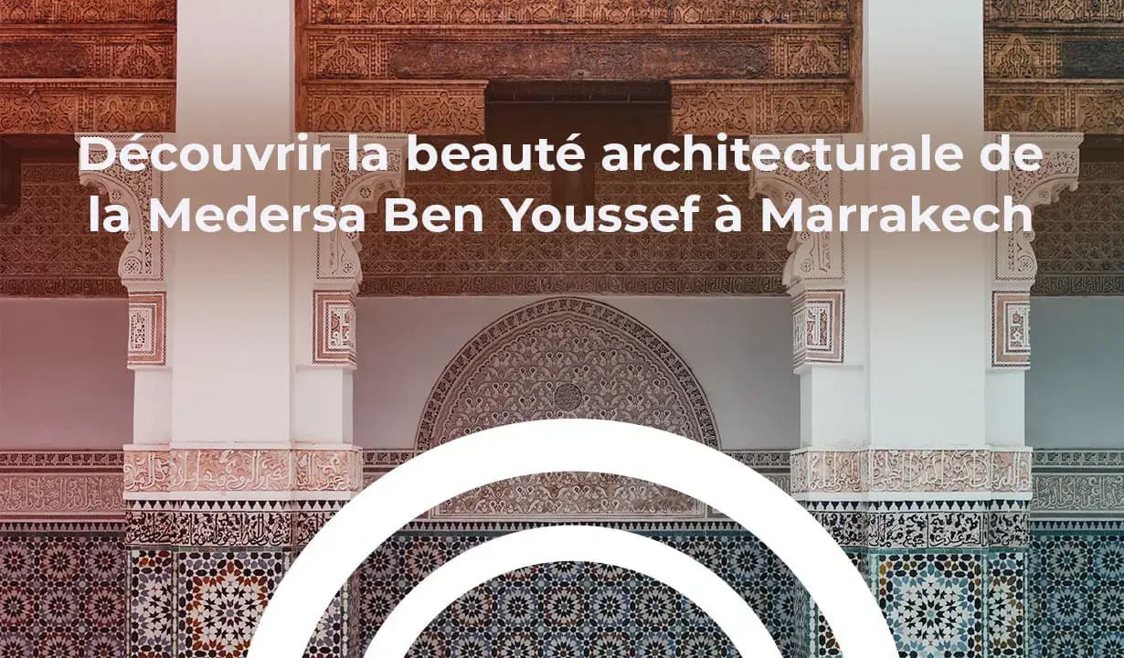 Découvrir la beauté architecturale de la Medersa Ben Youssef à Marrakech