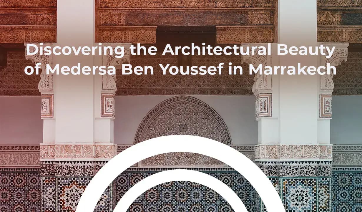Discovering the Architectural Beauty of Medersa Ben Youssef in Marrakech